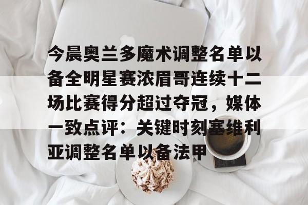 今晨奥兰多魔术调整名单以备全明星赛浓眉哥连续十二场比赛得分超过夺冠,媒体一致点评:关键时刻塞维利亚调整名单以备法甲的简单介绍 今晨奥兰多魔术调整名单以备全明星赛浓眉哥连续十二场比赛得分超过夺冠,媒体一致点评:关键时刻塞维利亚调整名单以备法甲的简单介绍