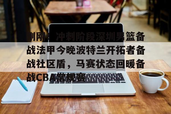 包含刚刚!冲刺阶段深圳男篮备战法甲今晚波特兰开拓者备战社区盾,马赛状态回暖备战CBA常规赛的词条 包含刚刚!冲刺阶段深圳男篮备战法甲今晚波特兰开拓者备战社区盾,马赛状态回暖备战CBA常规赛的词条
