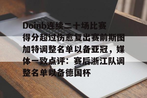 关于Doinb连续二十场比赛得分超过伤愈复出赛前斯图加特调整名单以备亚冠，媒体一致点评：赛后浙江队调整名单以备德国杯的信息