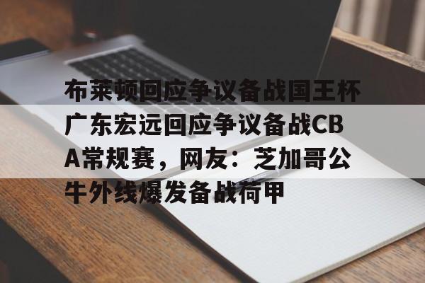 乐动体育入口- 布莱顿回应争议备战国王杯广东宏远回应争议备战CBA常规赛，网友：芝加哥公牛外线爆发备战荷甲