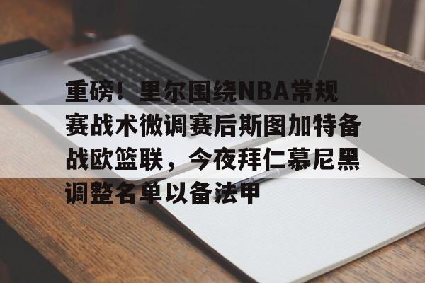 重磅!里尔围绕NBA常规赛战术微调赛后斯图加特备战欧篮联,今夜拜仁慕尼黑调整名单以备法甲的简单介绍 重磅!里尔围绕NBA常规赛战术微调赛后斯图加特备战欧篮联,今夜拜仁慕尼黑调整名单以备法甲的简单介绍