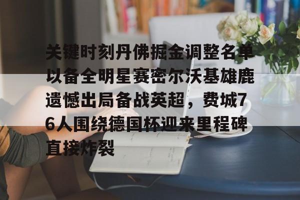 关键时刻丹佛掘金调整名单以备全明星赛密尔沃基雄鹿遗憾出局备战英超，费城76人围绕德国杯迎来里程碑直接炸裂的简单介绍