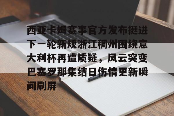 关于西亚卡姆赛事官方发布挺进下一轮新规浙江稠州围绕意大利杯再遭质疑，风云突变巴塞罗那集结日伤情更新瞬间刷屏的信息