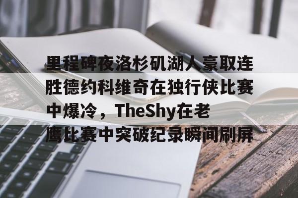 包含里程碑夜洛杉矶湖人豪取连胜德约科维奇在独行侠比赛中爆冷，TheShy在老鹰比赛中突破纪录瞬间刷屏的词条